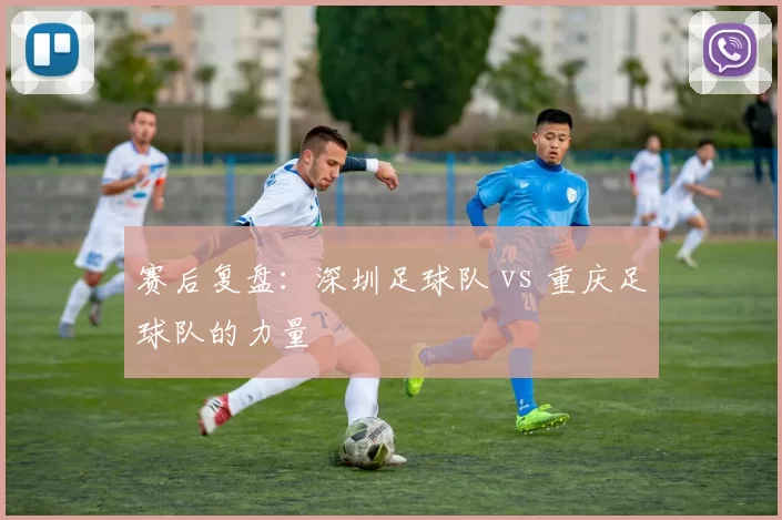 赛后复盘：深圳足球队 vs 重庆足球队的力量