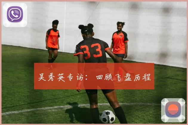 吴秀英专访：回顾飞盘历程