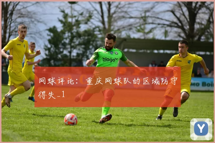 网球评论：重庆网球队的区域防守得失_1