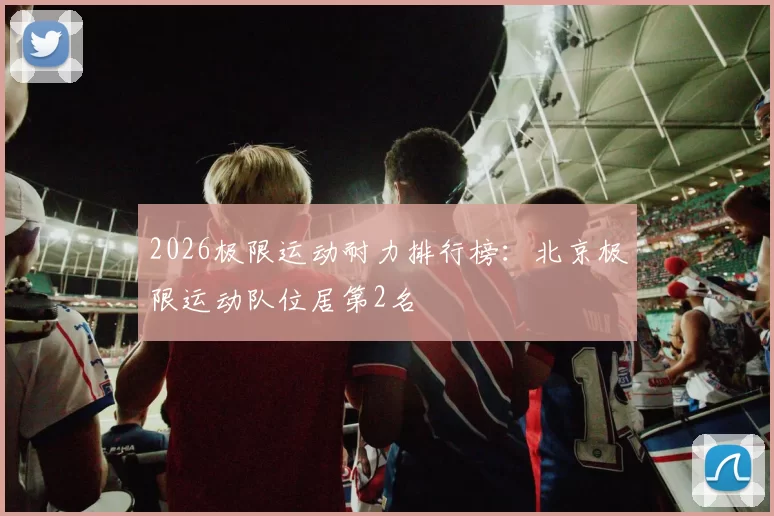 2026极限运动耐力排行榜：北京极限运动队位居第2名