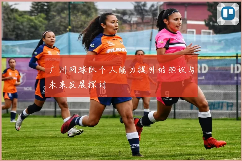 广州网球队个人能力提升的热议与未来发展探讨
